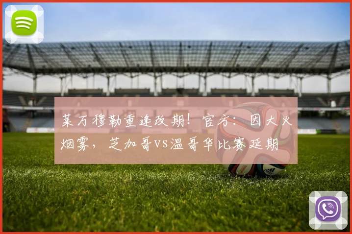莱万穆勒重逢改期！官方：因大火烟雾，芝加哥vs温哥华比赛延期