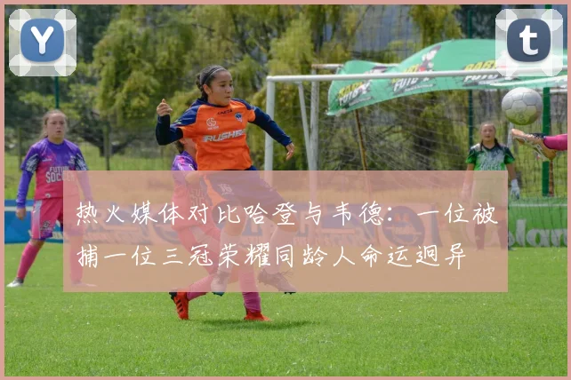 热火媒体对比哈登与韦德：一位被捕一位三冠荣耀同龄人命运迥异