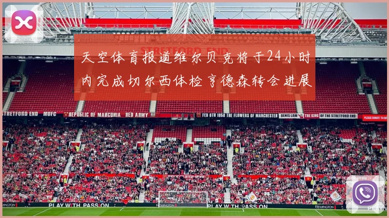天空体育报道维尔贝克将于24小时内完成切尔西体检亨德森转会进展顺利