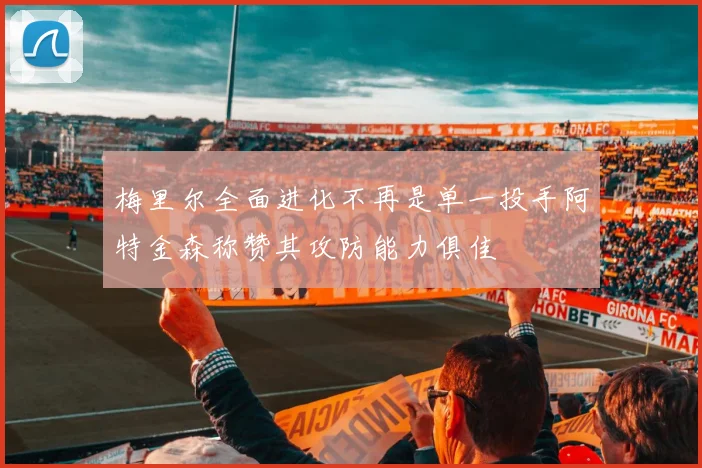 梅里尔全面进化不再是单一投手阿特金森称赞其攻防能力俱佳
