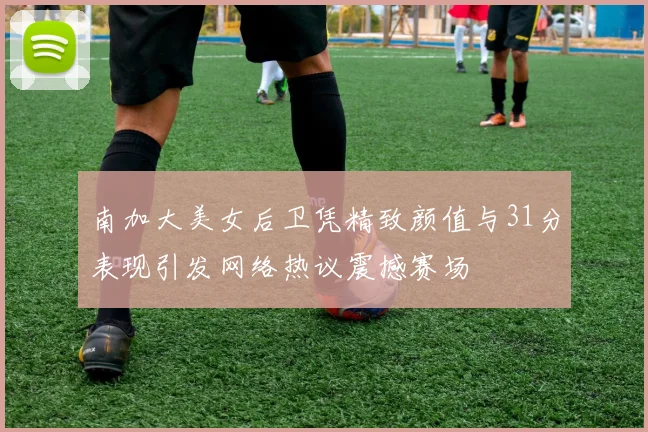 南加大美女后卫凭精致颜值与31分表现引发网络热议震撼赛场