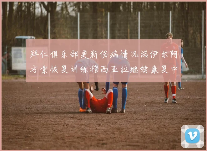 拜仁俱乐部更新伤病情况诺伊尔阿方索恢复训练穆西亚拉继续康复中