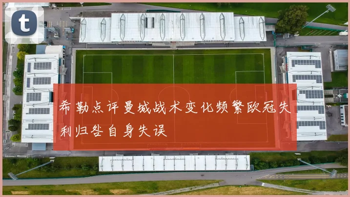 希勒点评曼城战术变化频繁欧冠失利归咎自身失误