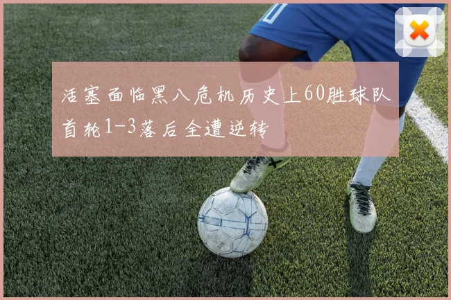 活塞面临黑八危机历史上60胜球队首轮1-3落后全遭逆转