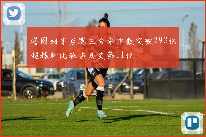 塔图姆季后赛三分命中数突破293记超越科比独占历史第11位