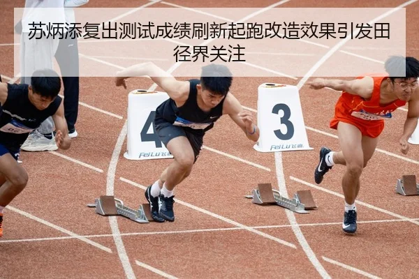 苏炳添复出测试成绩刷新起跑改造效果引发田径界关注